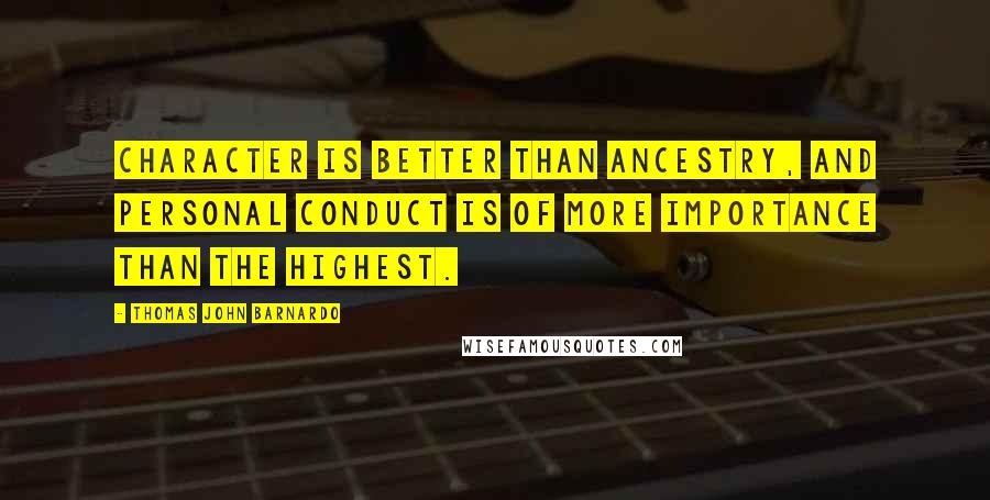 Thomas John Barnardo Quotes: Character is better than ancestry, and personal conduct is of more importance than the highest.