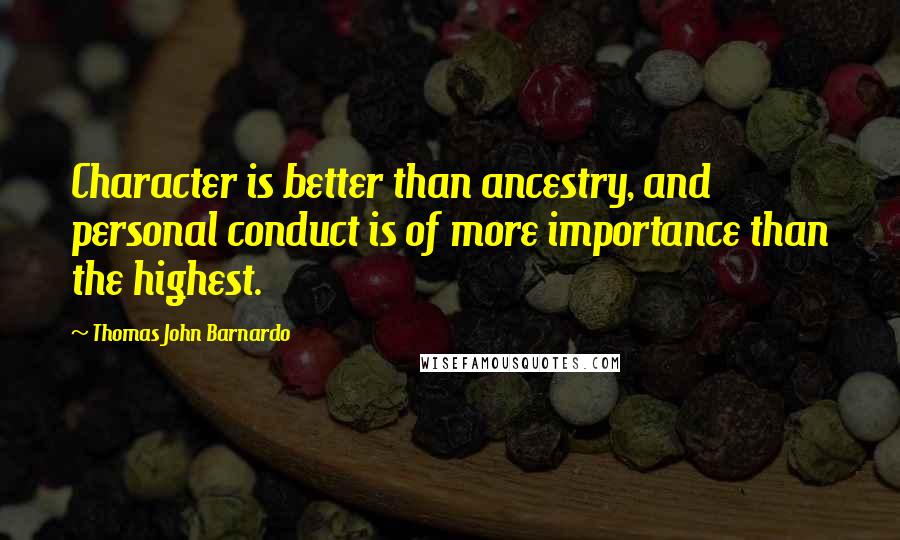 Thomas John Barnardo Quotes: Character is better than ancestry, and personal conduct is of more importance than the highest.