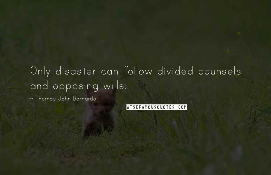 Thomas John Barnardo Quotes: Only disaster can follow divided counsels and opposing wills.