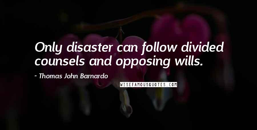 Thomas John Barnardo Quotes: Only disaster can follow divided counsels and opposing wills.