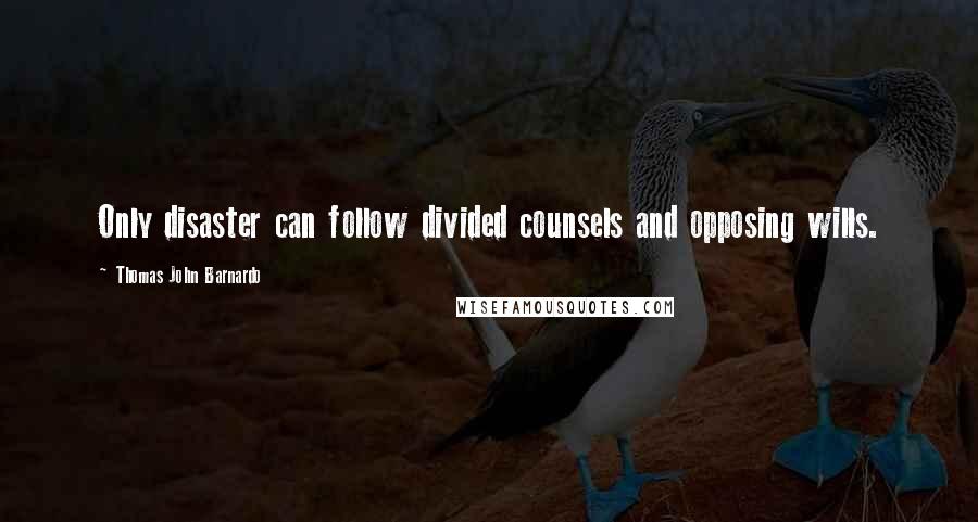 Thomas John Barnardo Quotes: Only disaster can follow divided counsels and opposing wills.