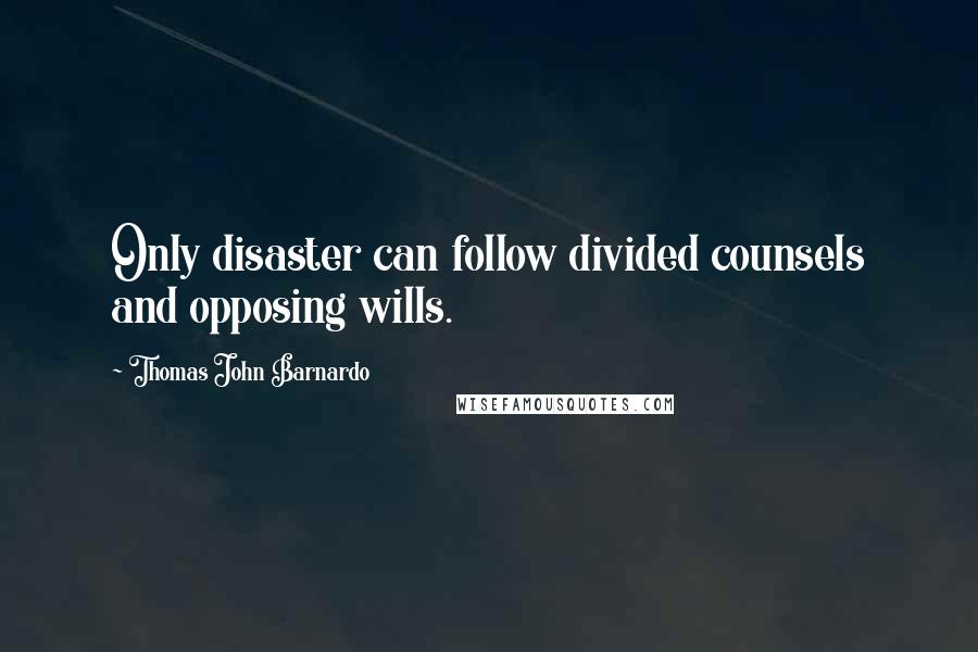 Thomas John Barnardo Quotes: Only disaster can follow divided counsels and opposing wills.