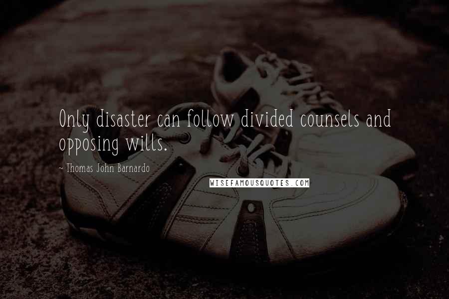 Thomas John Barnardo Quotes: Only disaster can follow divided counsels and opposing wills.