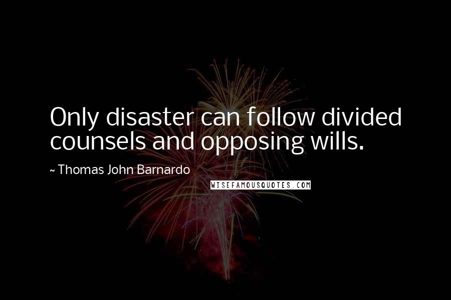 Thomas John Barnardo Quotes: Only disaster can follow divided counsels and opposing wills.