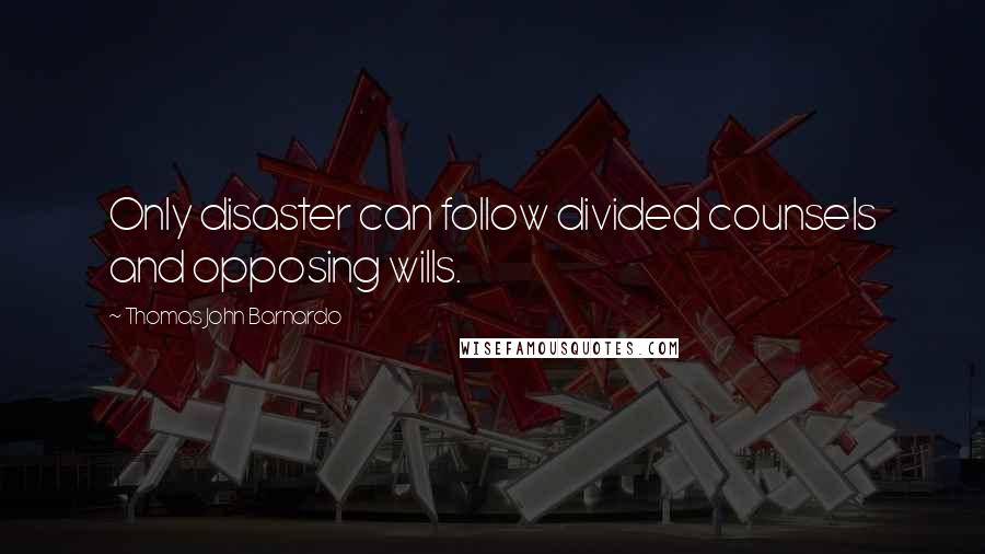 Thomas John Barnardo Quotes: Only disaster can follow divided counsels and opposing wills.