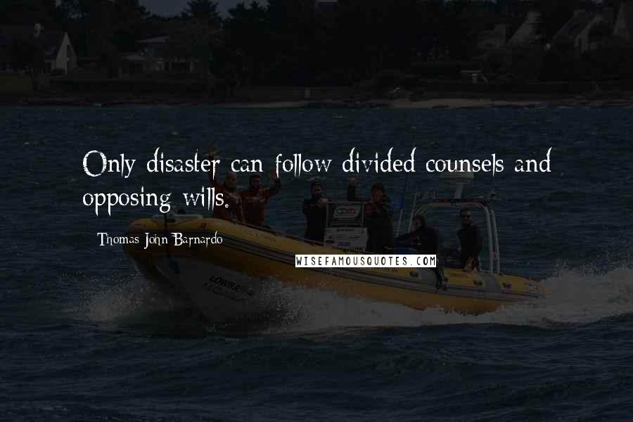 Thomas John Barnardo Quotes: Only disaster can follow divided counsels and opposing wills.