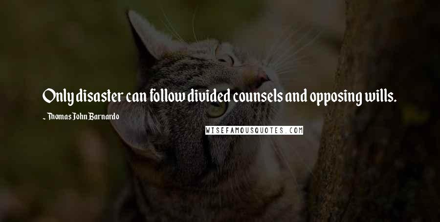 Thomas John Barnardo Quotes: Only disaster can follow divided counsels and opposing wills.