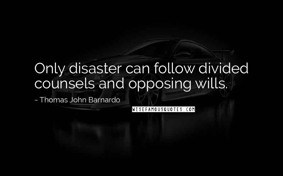 Thomas John Barnardo Quotes: Only disaster can follow divided counsels and opposing wills.