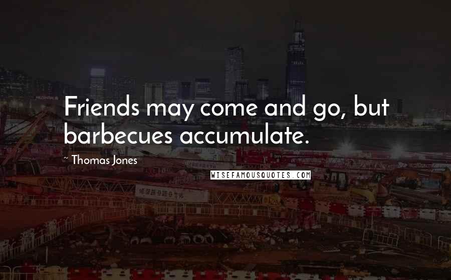 Thomas Jones Quotes: Friends may come and go, but barbecues accumulate.
