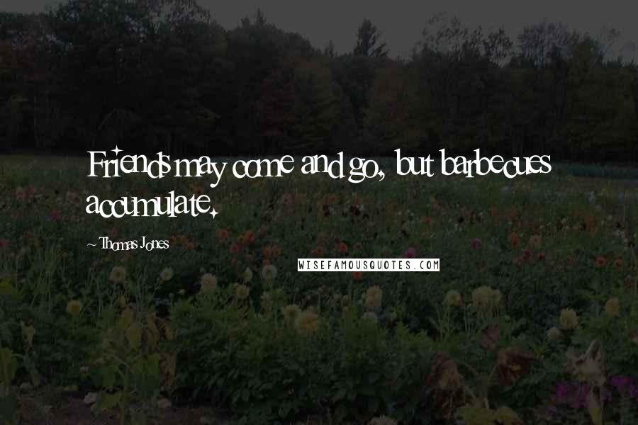 Thomas Jones Quotes: Friends may come and go, but barbecues accumulate.