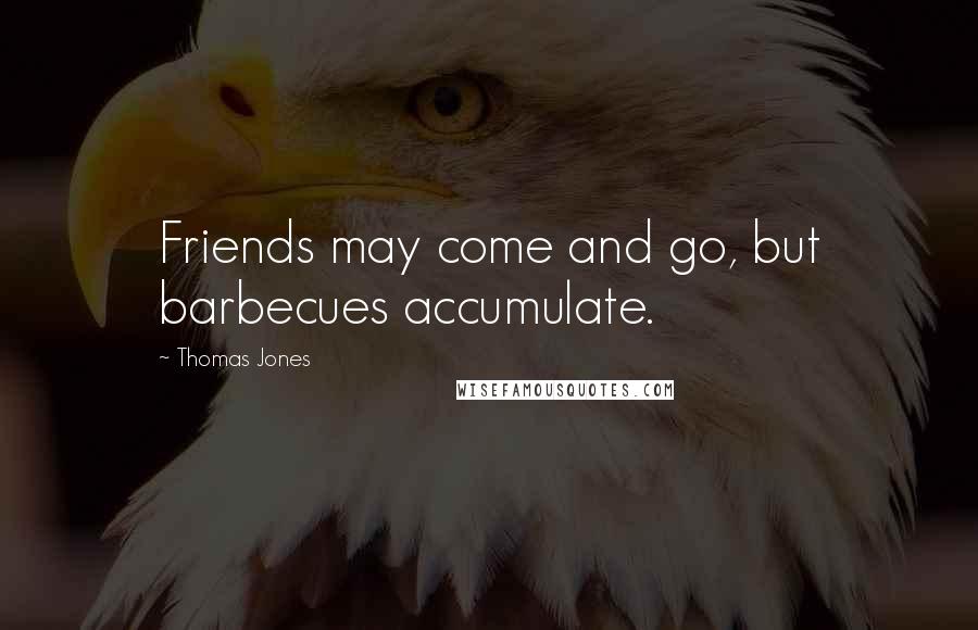 Thomas Jones Quotes: Friends may come and go, but barbecues accumulate.