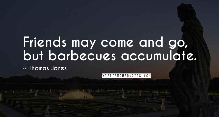 Thomas Jones Quotes: Friends may come and go, but barbecues accumulate.