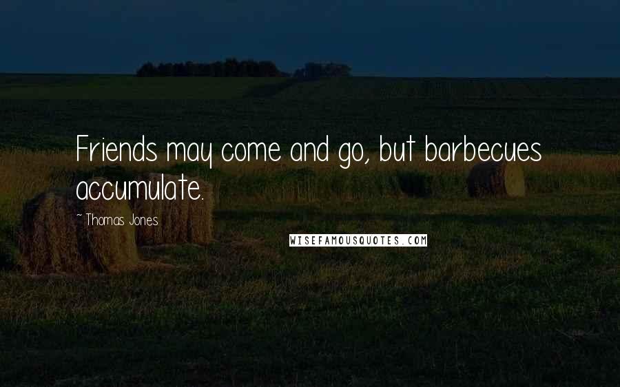 Thomas Jones Quotes: Friends may come and go, but barbecues accumulate.