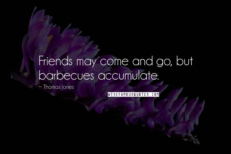 Thomas Jones Quotes: Friends may come and go, but barbecues accumulate.