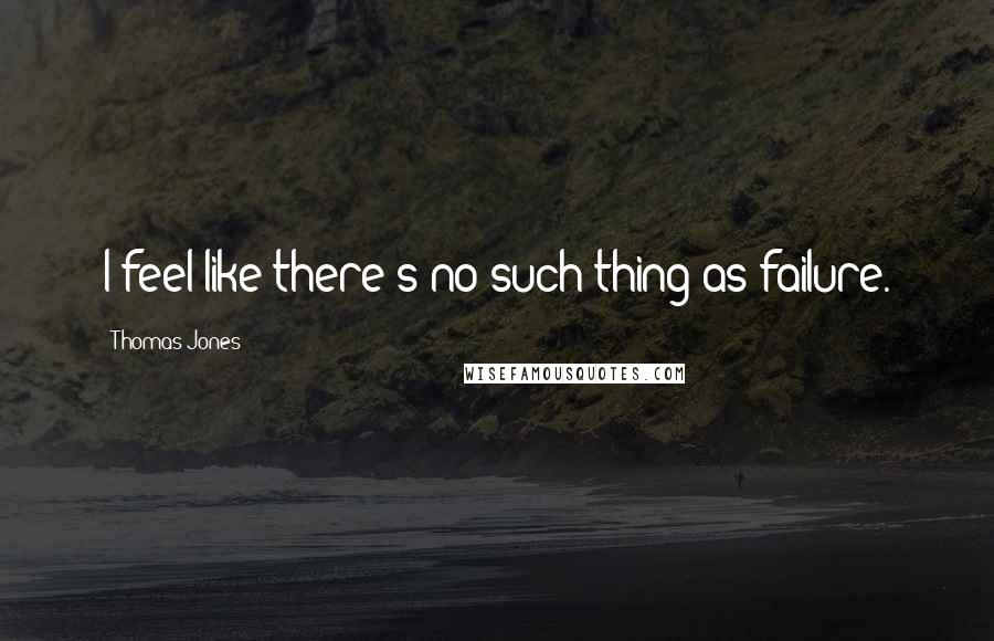 Thomas Jones Quotes: I feel like there's no such thing as failure.