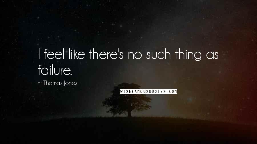 Thomas Jones Quotes: I feel like there's no such thing as failure.