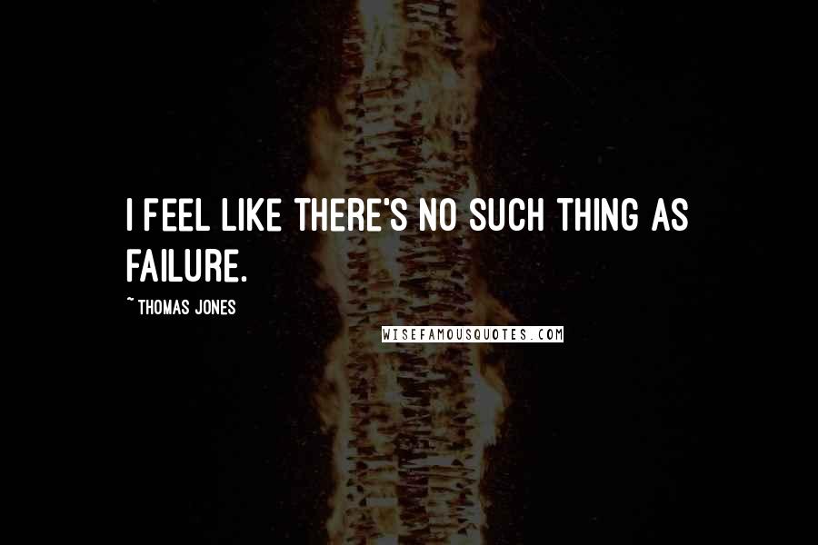 Thomas Jones Quotes: I feel like there's no such thing as failure.