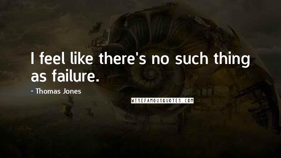 Thomas Jones Quotes: I feel like there's no such thing as failure.