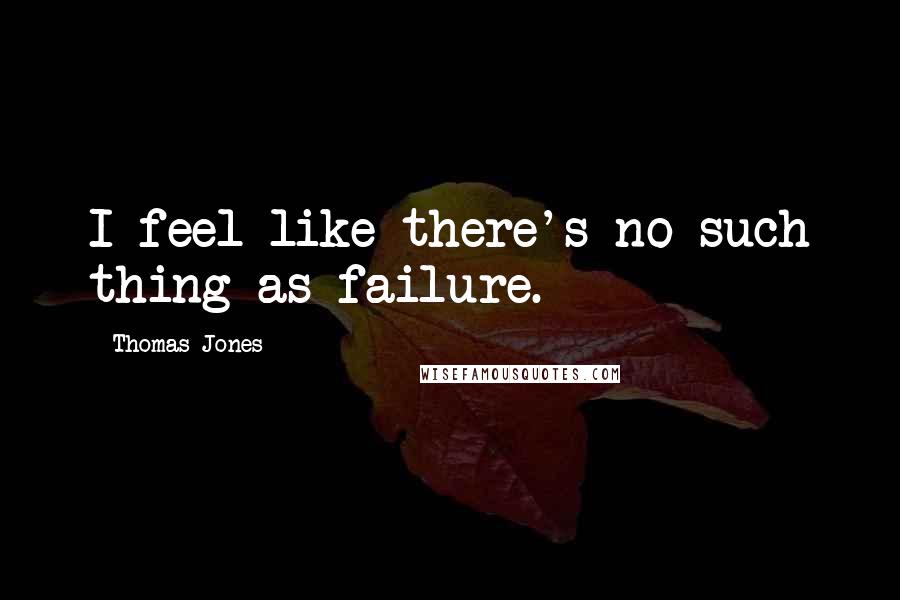 Thomas Jones Quotes: I feel like there's no such thing as failure.