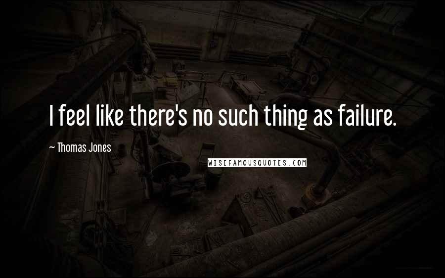 Thomas Jones Quotes: I feel like there's no such thing as failure.