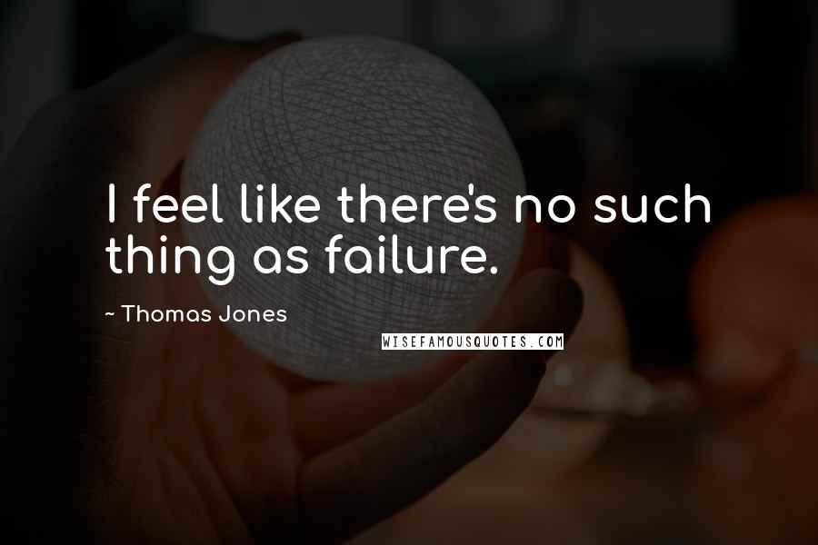 Thomas Jones Quotes: I feel like there's no such thing as failure.