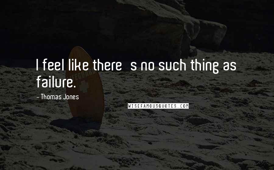 Thomas Jones Quotes: I feel like there's no such thing as failure.