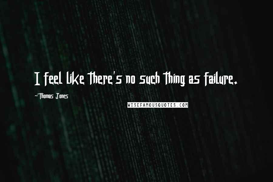 Thomas Jones Quotes: I feel like there's no such thing as failure.