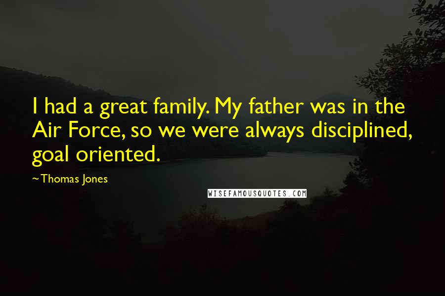 Thomas Jones Quotes: I had a great family. My father was in the Air Force, so we were always disciplined, goal oriented.