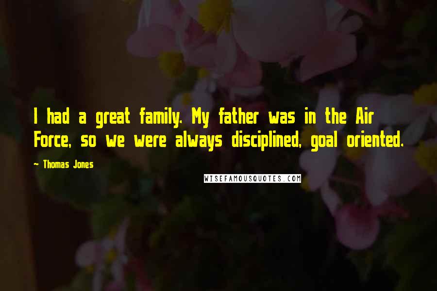 Thomas Jones Quotes: I had a great family. My father was in the Air Force, so we were always disciplined, goal oriented.