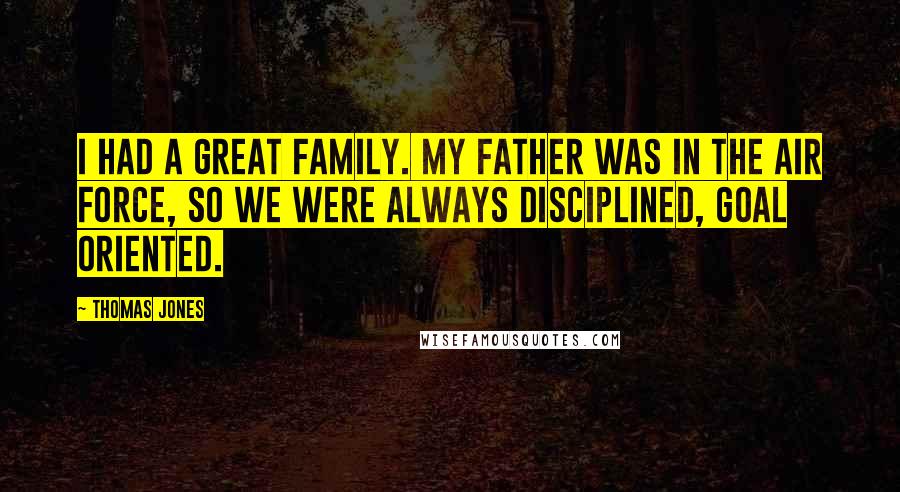 Thomas Jones Quotes: I had a great family. My father was in the Air Force, so we were always disciplined, goal oriented.