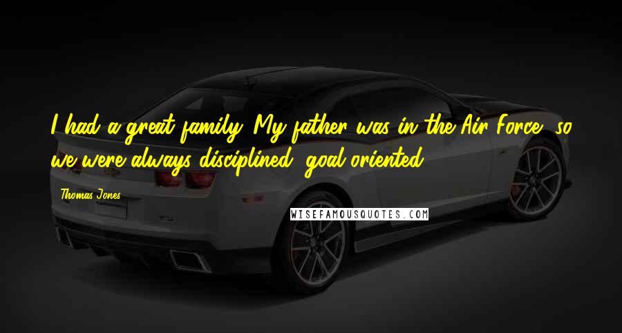 Thomas Jones Quotes: I had a great family. My father was in the Air Force, so we were always disciplined, goal oriented.