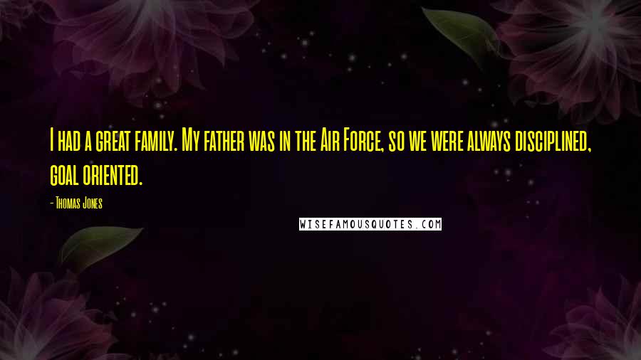 Thomas Jones Quotes: I had a great family. My father was in the Air Force, so we were always disciplined, goal oriented.