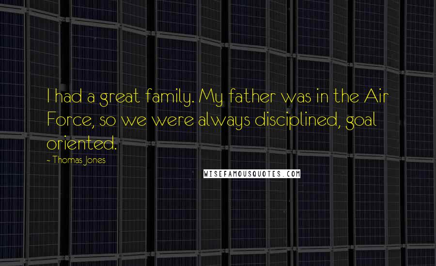 Thomas Jones Quotes: I had a great family. My father was in the Air Force, so we were always disciplined, goal oriented.