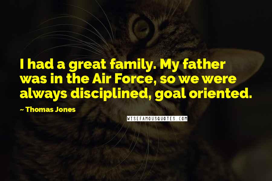 Thomas Jones Quotes: I had a great family. My father was in the Air Force, so we were always disciplined, goal oriented.