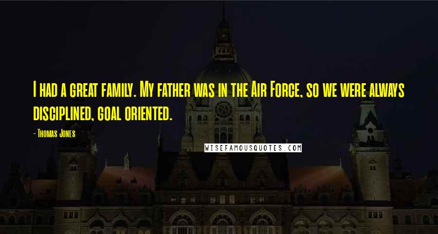 Thomas Jones Quotes: I had a great family. My father was in the Air Force, so we were always disciplined, goal oriented.