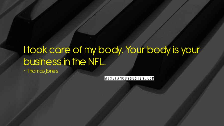 Thomas Jones Quotes: I took care of my body. Your body is your business in the NFL.