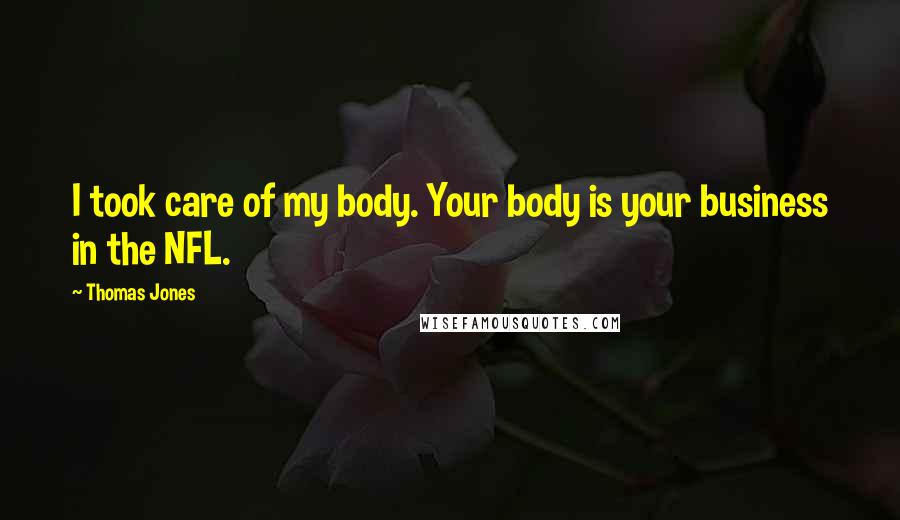 Thomas Jones Quotes: I took care of my body. Your body is your business in the NFL.