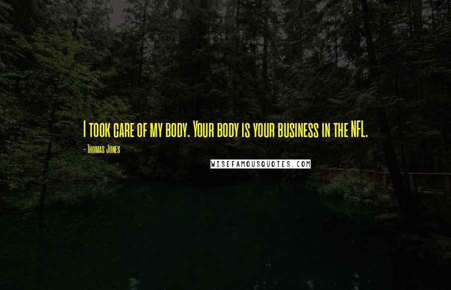Thomas Jones Quotes: I took care of my body. Your body is your business in the NFL.