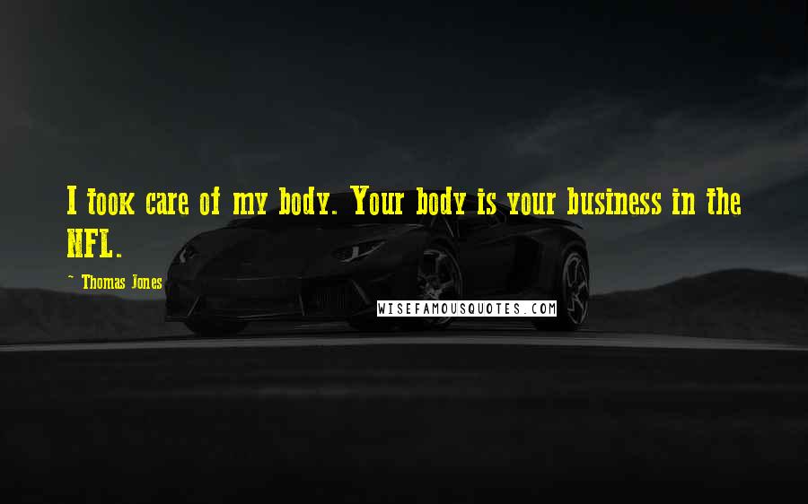 Thomas Jones Quotes: I took care of my body. Your body is your business in the NFL.