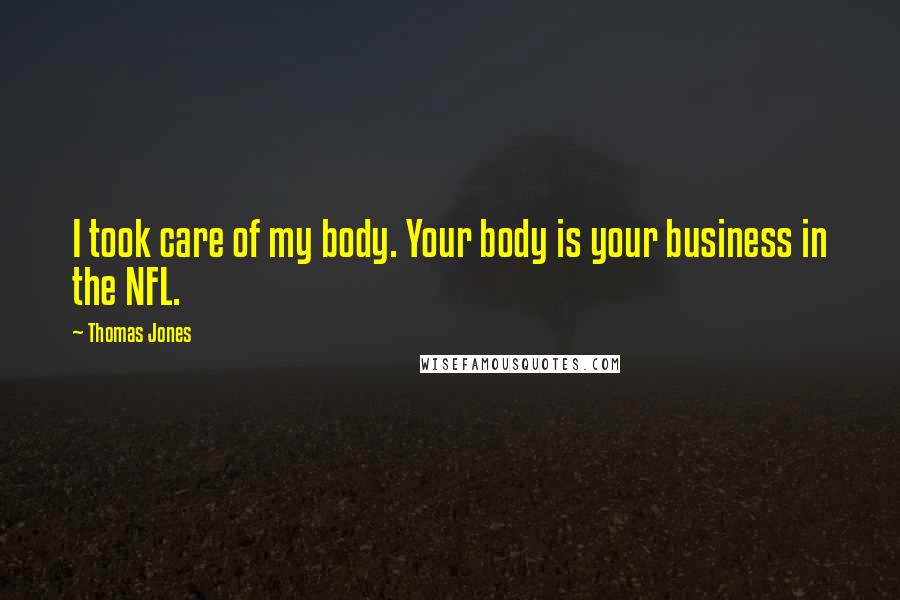 Thomas Jones Quotes: I took care of my body. Your body is your business in the NFL.