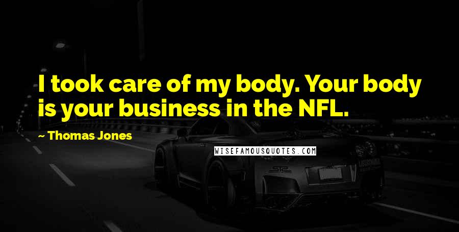 Thomas Jones Quotes: I took care of my body. Your body is your business in the NFL.