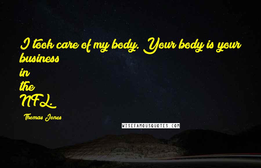Thomas Jones Quotes: I took care of my body. Your body is your business in the NFL.