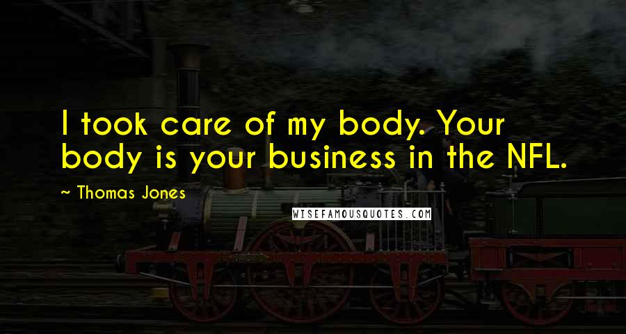 Thomas Jones Quotes: I took care of my body. Your body is your business in the NFL.