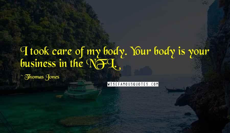 Thomas Jones Quotes: I took care of my body. Your body is your business in the NFL.