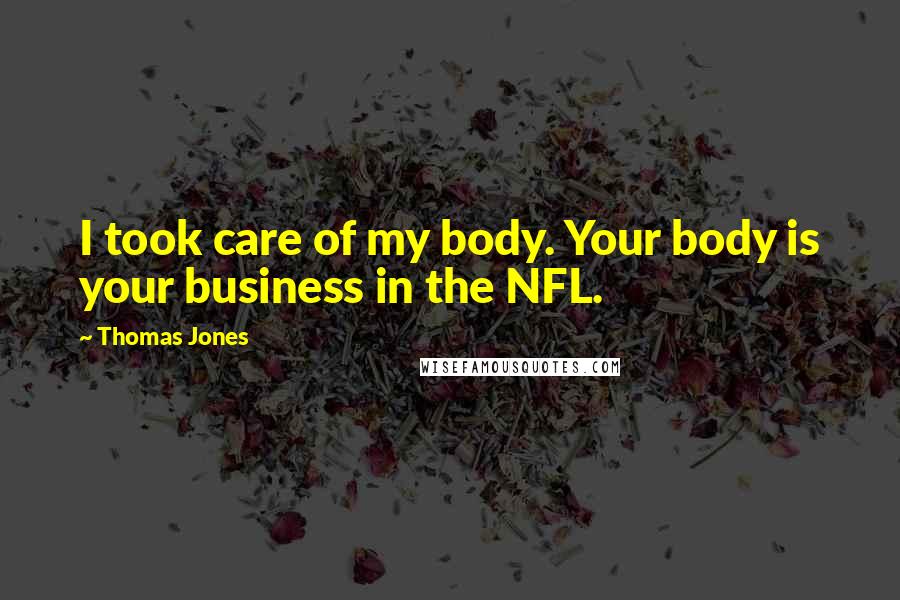 Thomas Jones Quotes: I took care of my body. Your body is your business in the NFL.