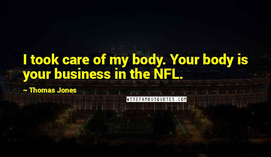Thomas Jones Quotes: I took care of my body. Your body is your business in the NFL.