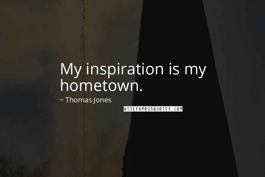 Thomas Jones Quotes: My inspiration is my hometown.