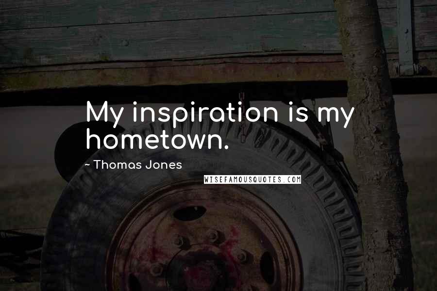 Thomas Jones Quotes: My inspiration is my hometown.