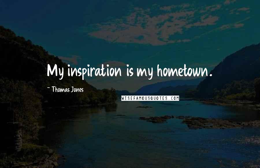 Thomas Jones Quotes: My inspiration is my hometown.