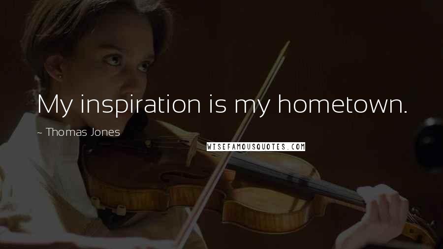 Thomas Jones Quotes: My inspiration is my hometown.